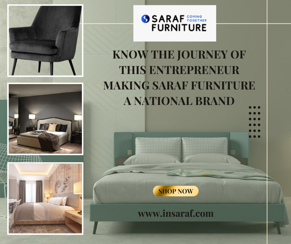 Saraf Furniture is a national brand in India, known for its high-quality furniture and excellent customer service. The journey of the entrepreneur behind Saraf Furniture, Raghunandan Saraf, is a testament to hard work, determination, and a passion for furniture.