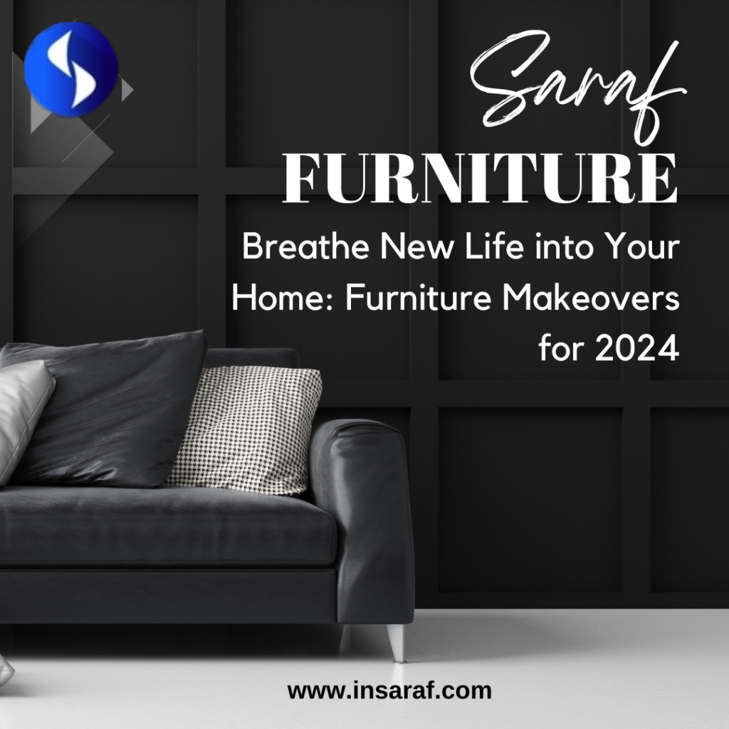 Breathe New Life into Your Home: Furniture Makeovers for 2024 with Saraf Furniture